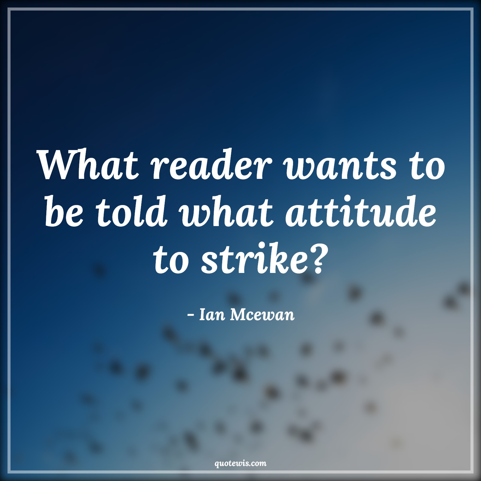 What reader wants to be told what attitude to strike? - Ian Mcewan Quotes |  Attitude Quotes,