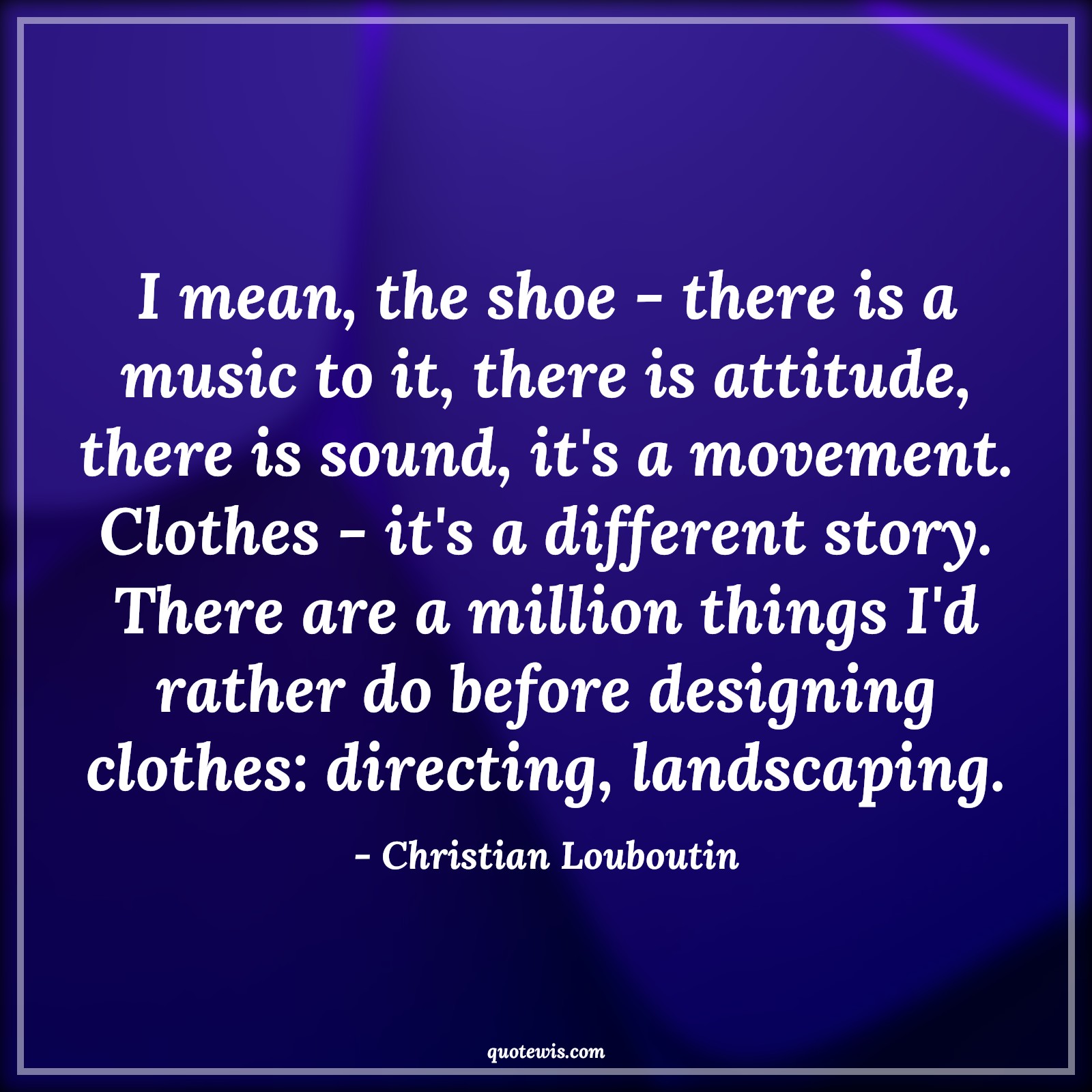 I mean, the shoe - there is a music to it, there is attitude, there is sound, it's a movement. Clothes - it's a different story. There are a million things I'd rather do before designing clothes: directing, landscaping. - Christian Louboutin Quotes |  Attitude Quotes,