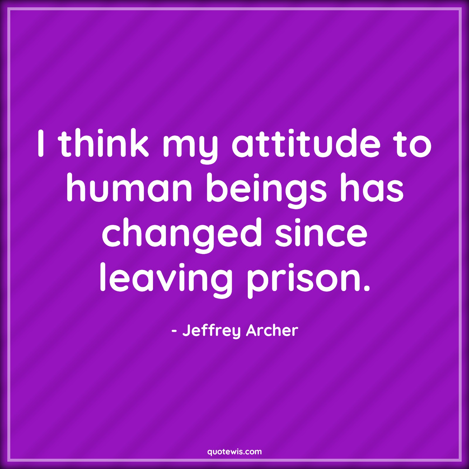 I think my attitude to human beings has changed since leaving prison. - Jeffrey Archer Quotes |  Attitude Quotes,