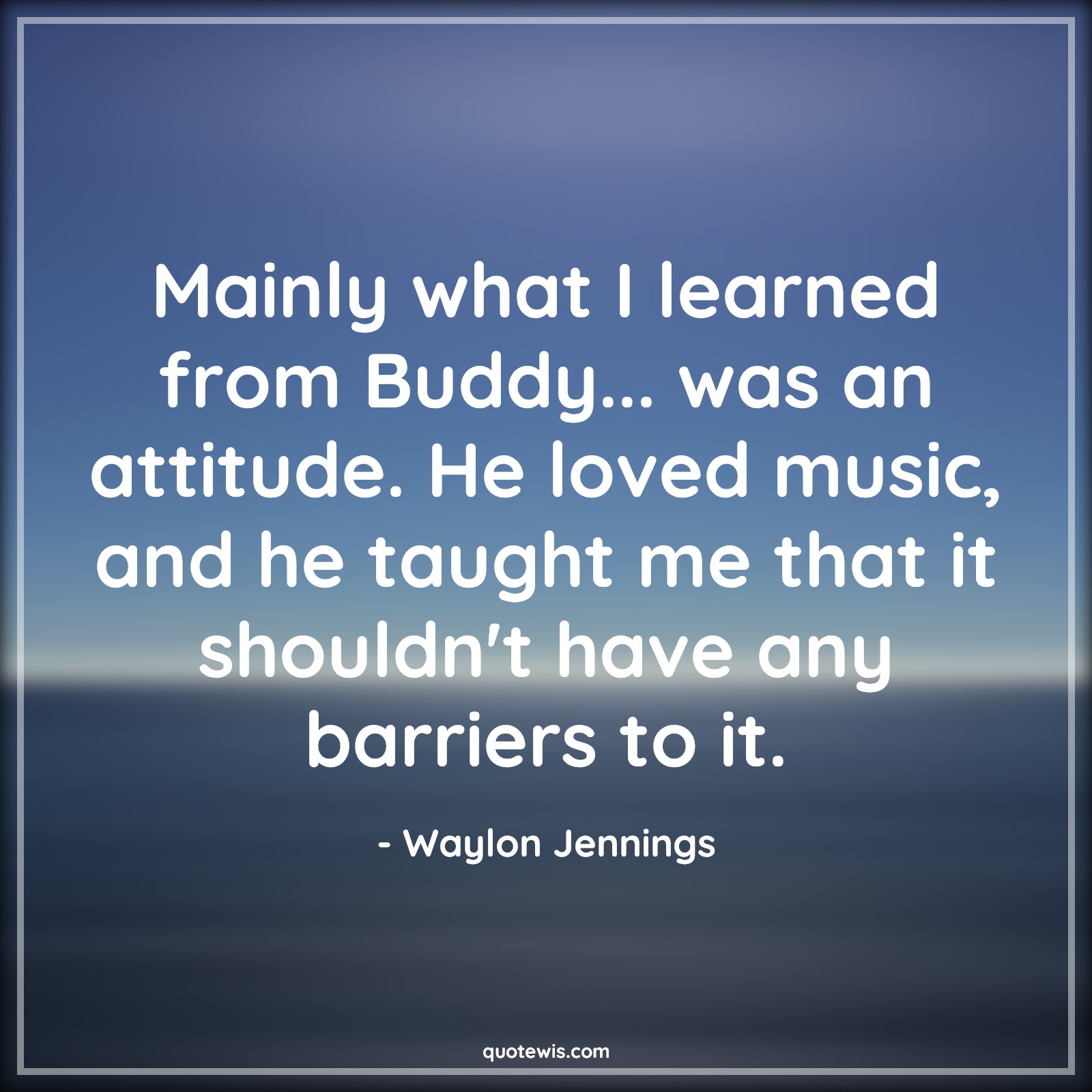 Mainly what I learned from Buddy... was an attitude. He loved music, and he taught me that it shouldn't have any barriers to it. - Waylon Jennings Quotes |  Attitude Quotes,