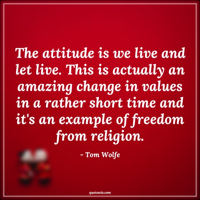 The attitude is we live and let live. This is actually an amazing change in values in a rather short time and it's an example of freedom from religion.