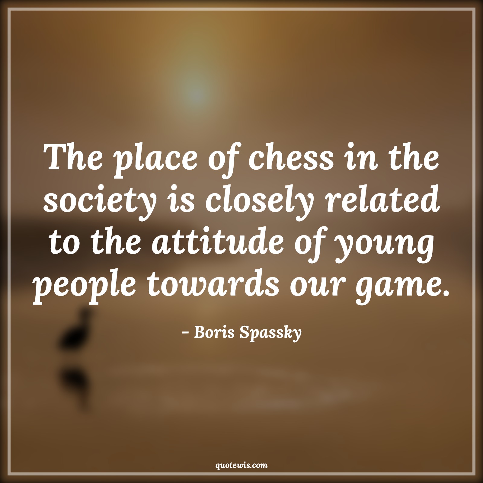 The place of chess in the society is closely related to the attitude of young people towards our game. - Boris Spassky Quotes |  Attitude Quotes,