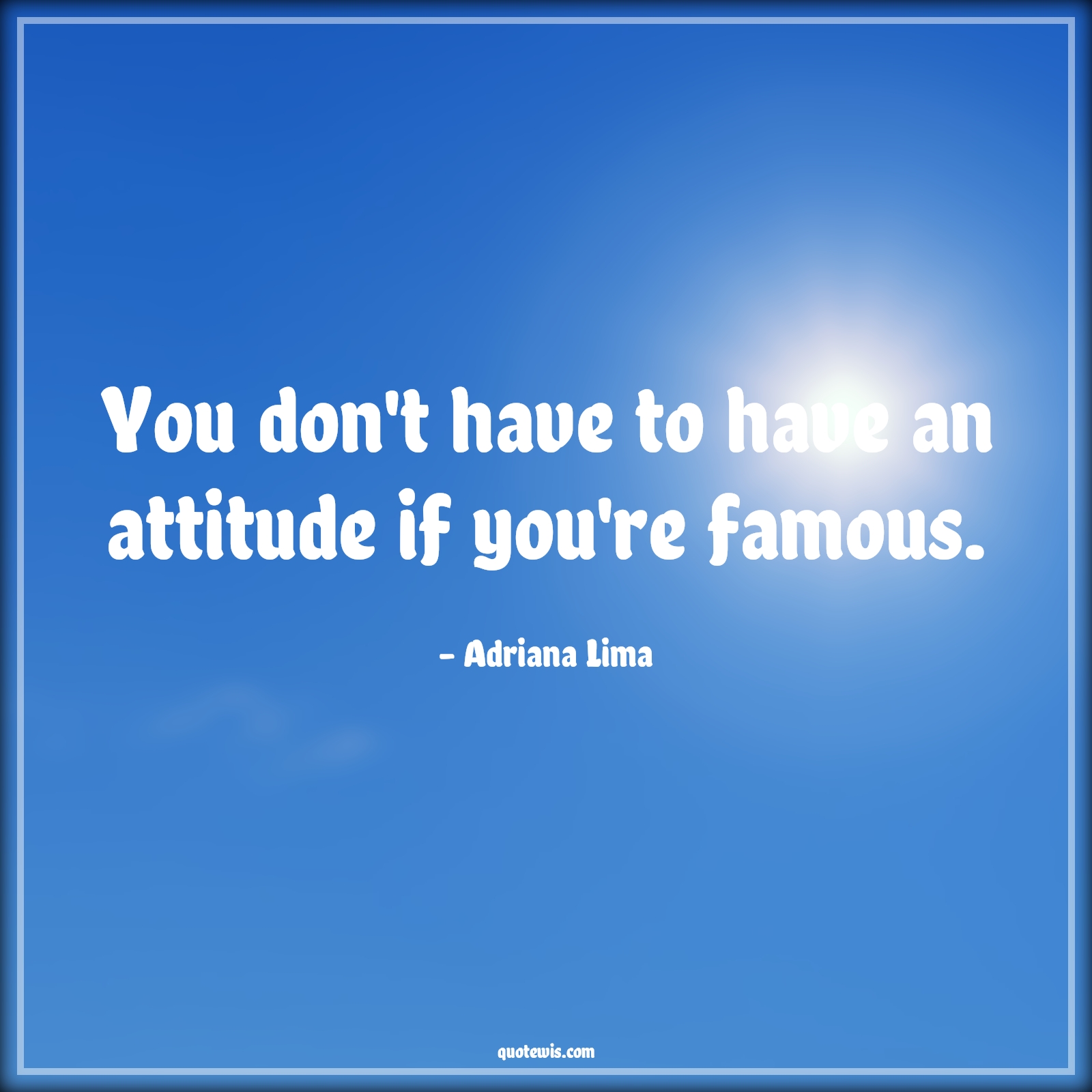 You don't have to have an attitude if you're famous. - Adriana Lima Quotes |  Attitude Quotes,