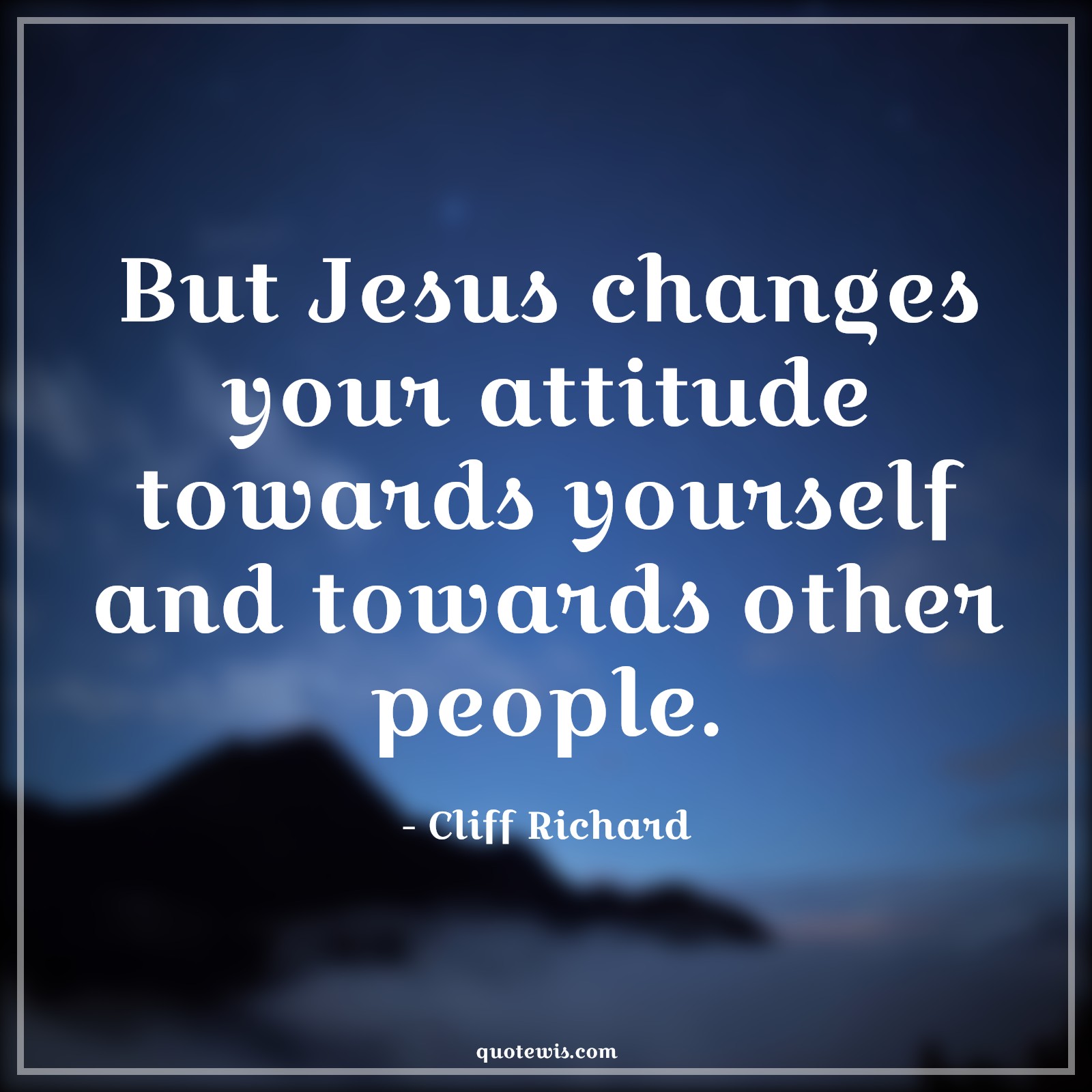 But Jesus changes your attitude towards yourself and towards other people. - Cliff Richard Quotes |  Attitude Quotes,
