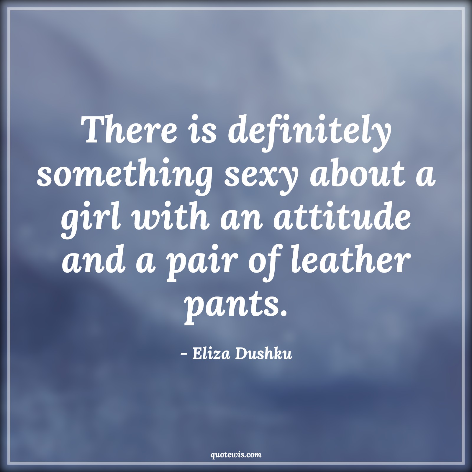 There is definitely something sexy about a girl with an attitude and a pair of leather pants. - Eliza Dushku Quotes |  Attitude Quotes,