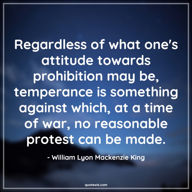 Regardless of what one's attitude towards prohibition may be, temperance is something against which, at a time of war, no reasonable protest can be made.