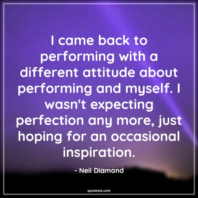 I came back to performing with a different attitude about performing and myself. I wasn't expecting perfection any more, just hoping for an occasional inspiration.