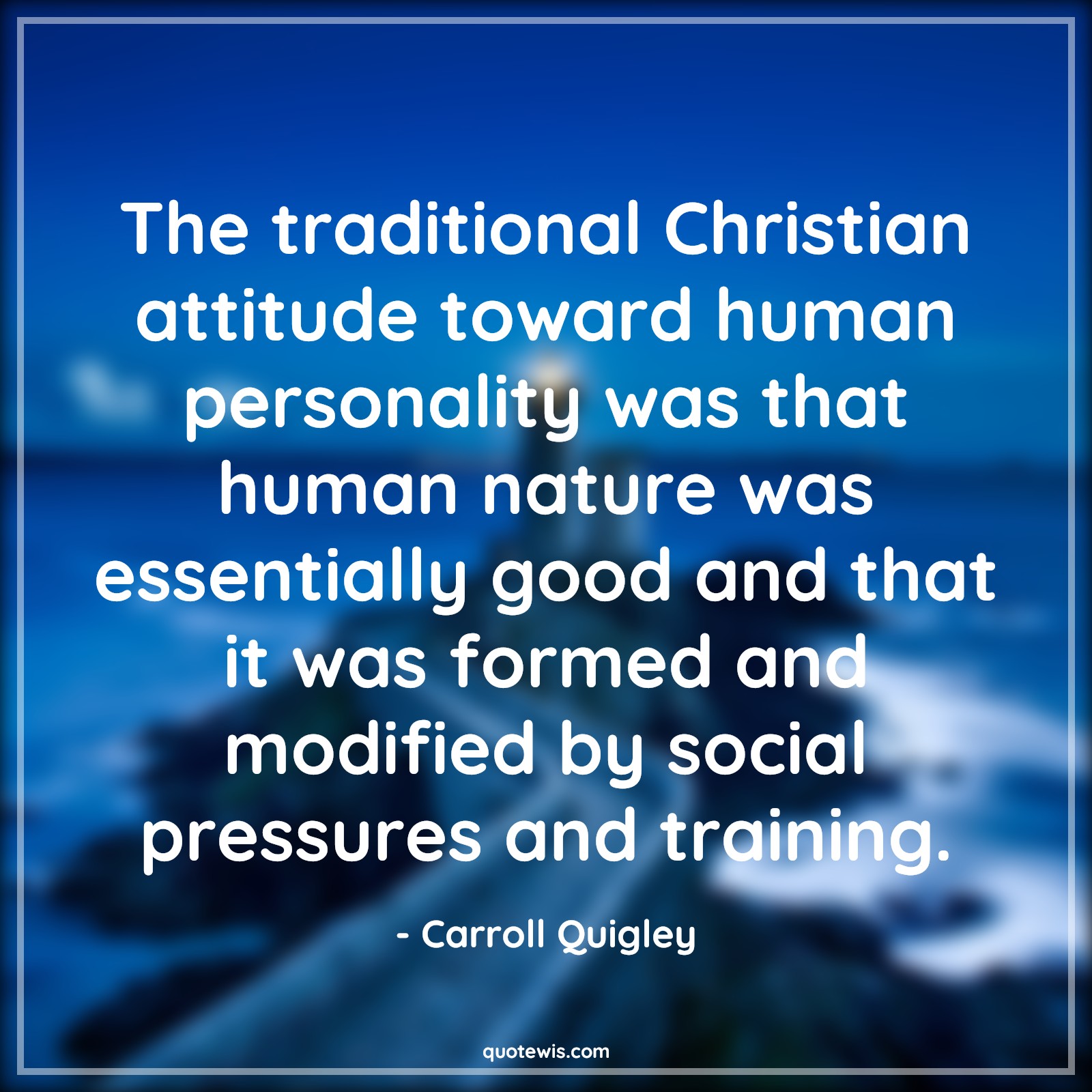 The traditional Christian attitude toward human personality was that human nature was essentially good and that it was formed and modified by social pressures and training. - Carroll Quigley Quotes |  Attitude Quotes,