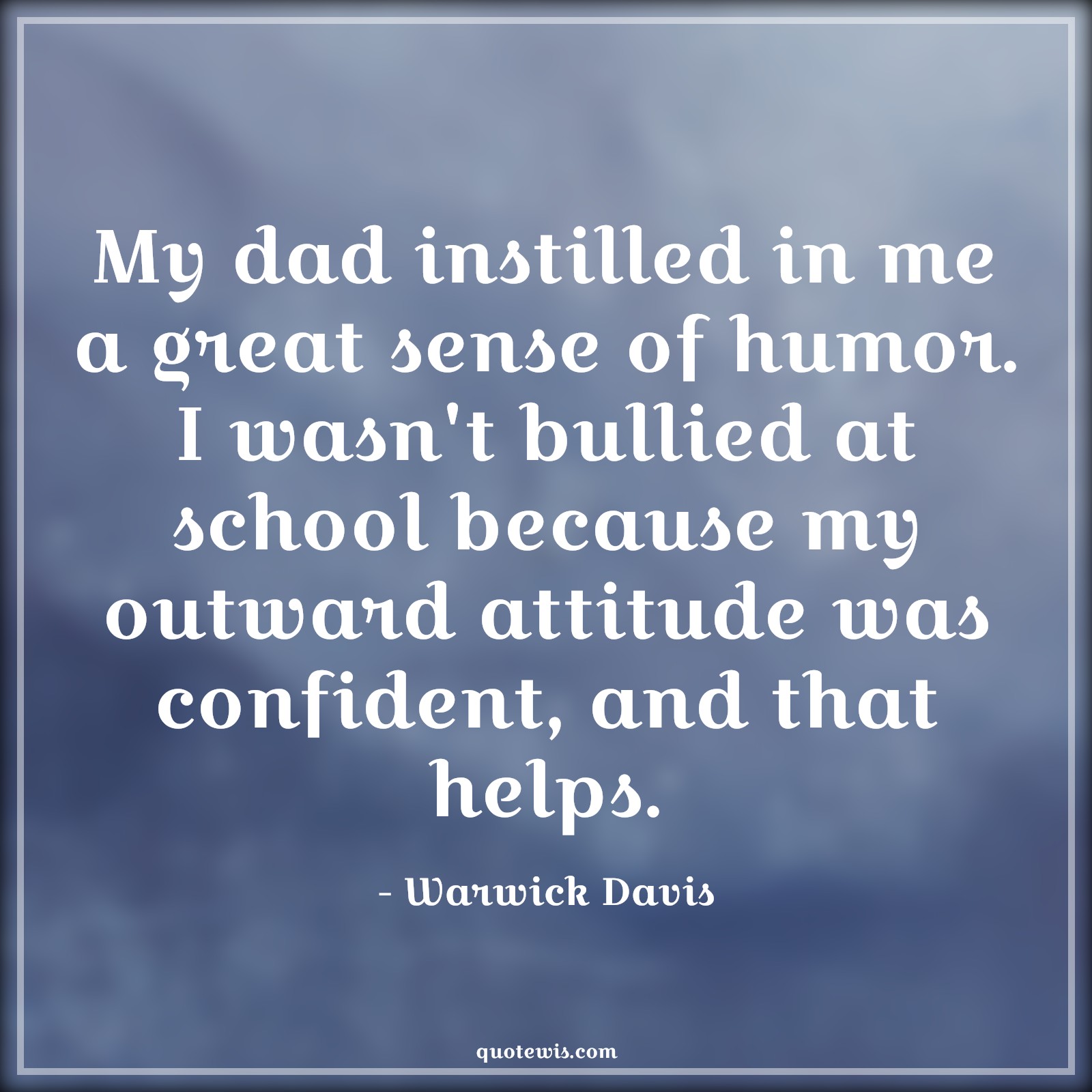 My dad instilled in me a great sense of humor. I wasn't bullied at school because my outward attitude was confident, and that helps. - Warwick Davis Quotes |  Attitude Quotes,