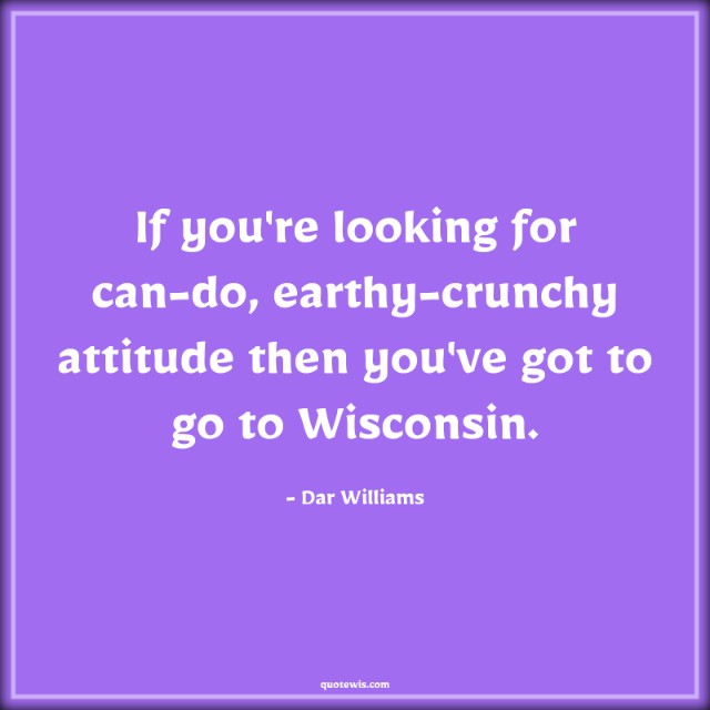 If you're looking for can-do, earthy-crunchy attitude then you've got to go to Wisconsin.