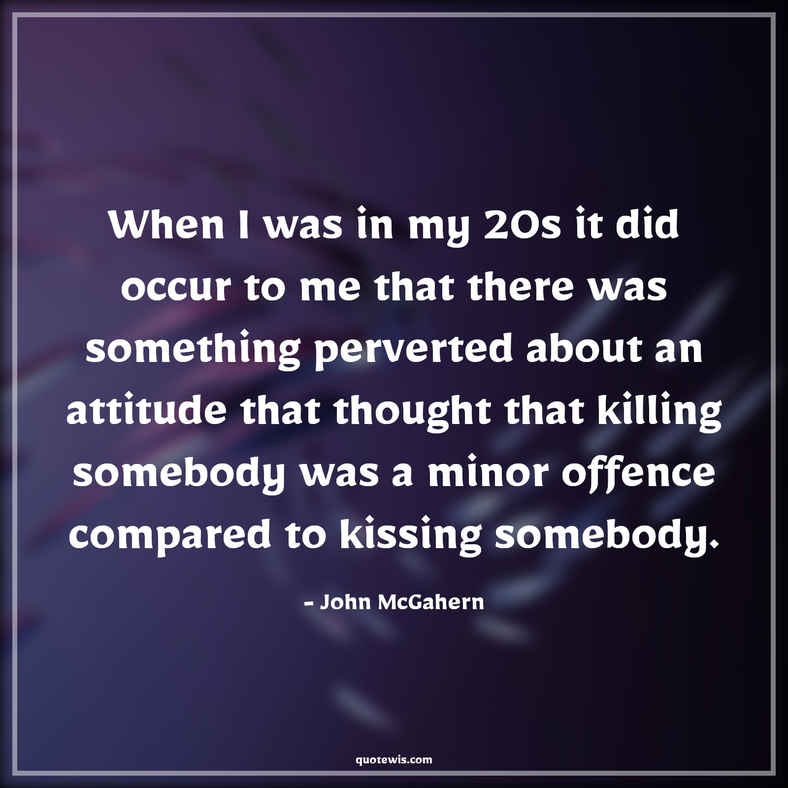 When I was in my 20s it did occur to me that there was something perverted about an attitude that thought that killing somebody was a minor offence compared to kissing somebody. - John McGahern Quotes |  Attitude Quotes,
