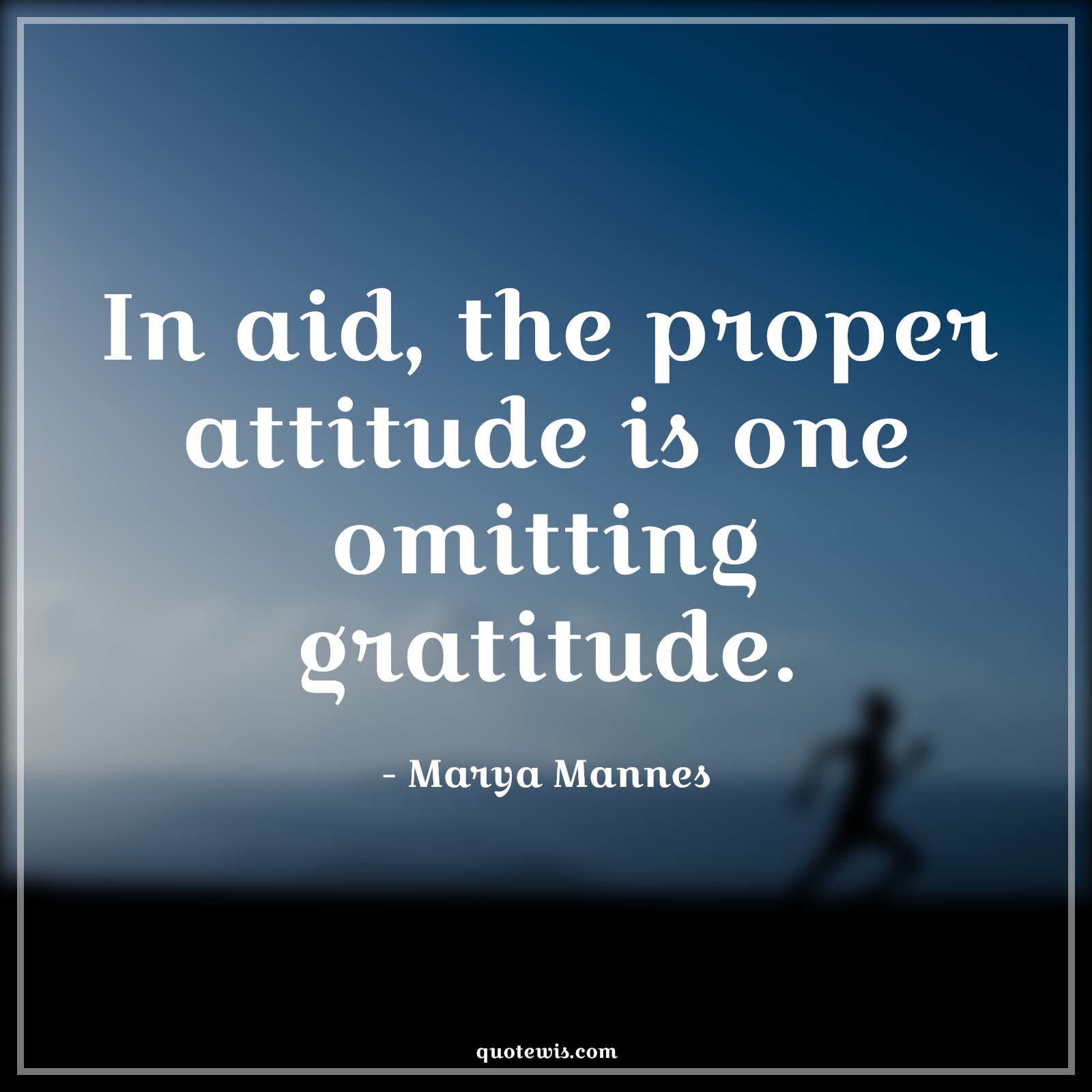 In aid, the proper attitude is one omitting gratitude. - Marya Mannes Quotes |  Attitude Quotes,