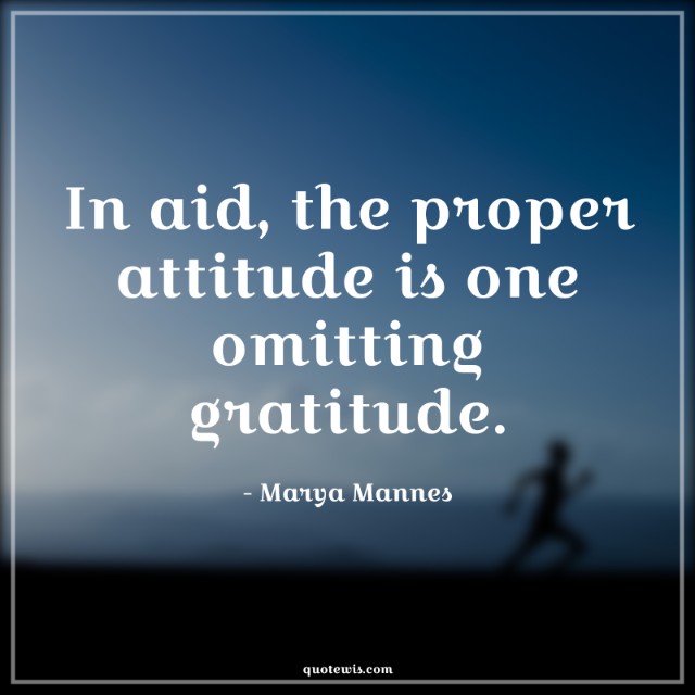 In aid, the proper attitude is one omitting gratitude.