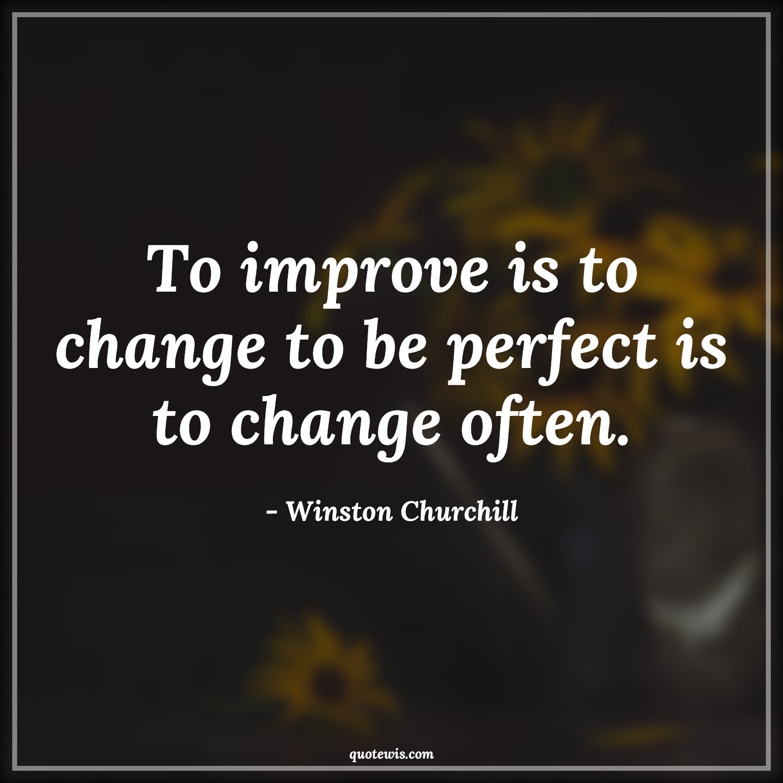 To improve is to change to be perfect is to change often. - Winston Churchill Quotes |  Change Quotes,