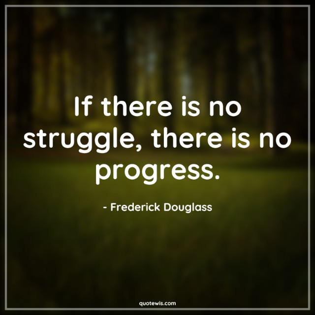 If there is no struggle, there is no progress.