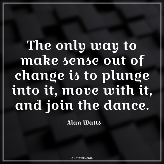 The only way to make sense out of change is to plunge into it, move with it, and join the dance.