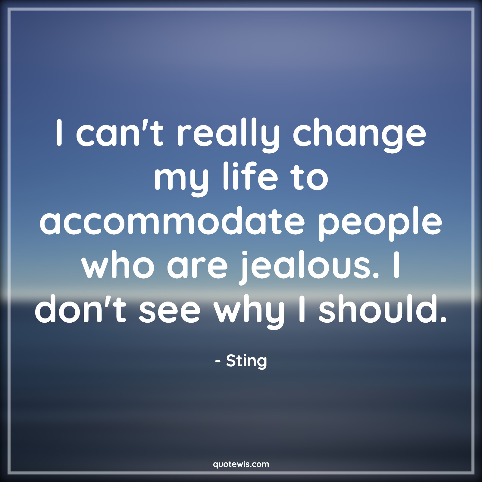 I can't really change my life to accommodate people who are jealous. I don't see why I should. - Sting Quotes |  Change Quotes,