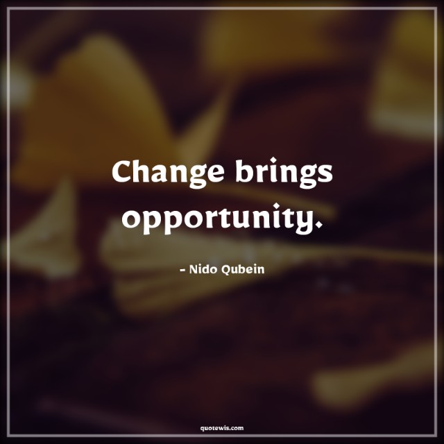Change brings opportunity.