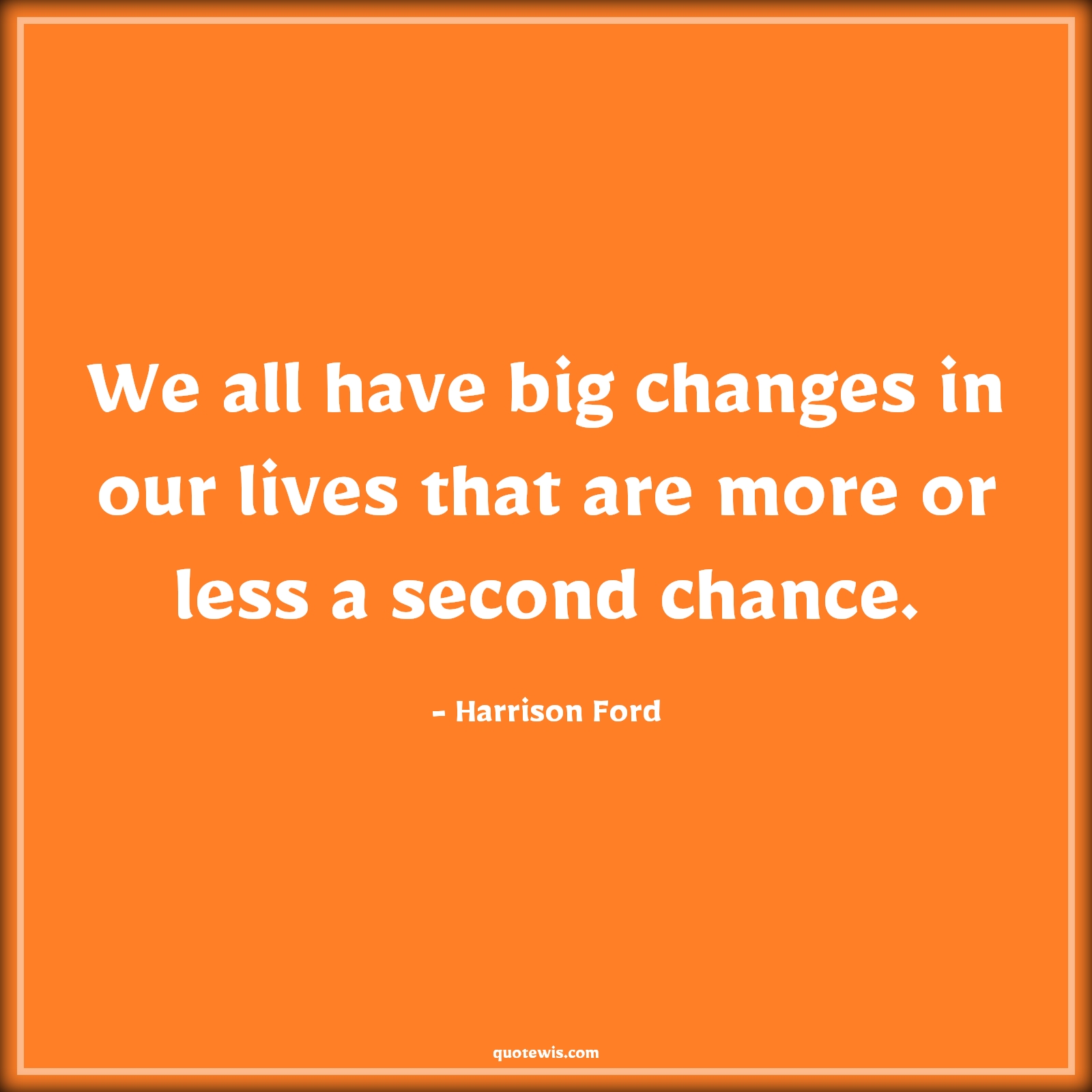We all have big changes in our lives that are more or less a second chance. - Harrison Ford Quotes |  Change Quotes,