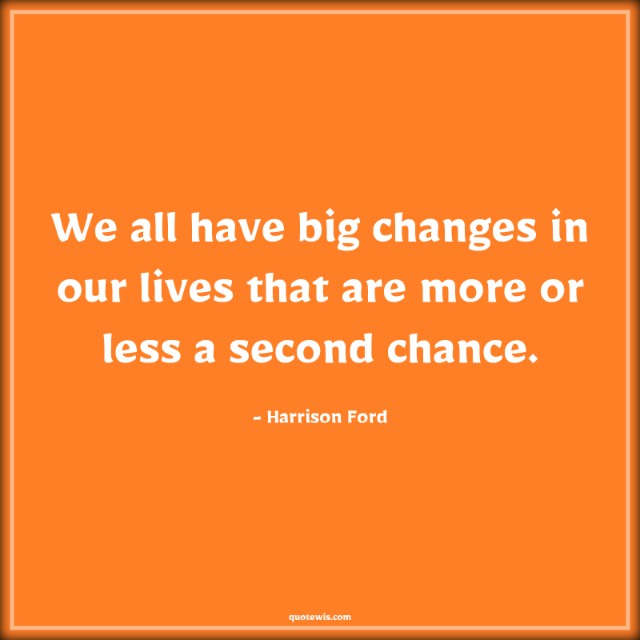 We all have big changes in our lives that are more or less a second chance.