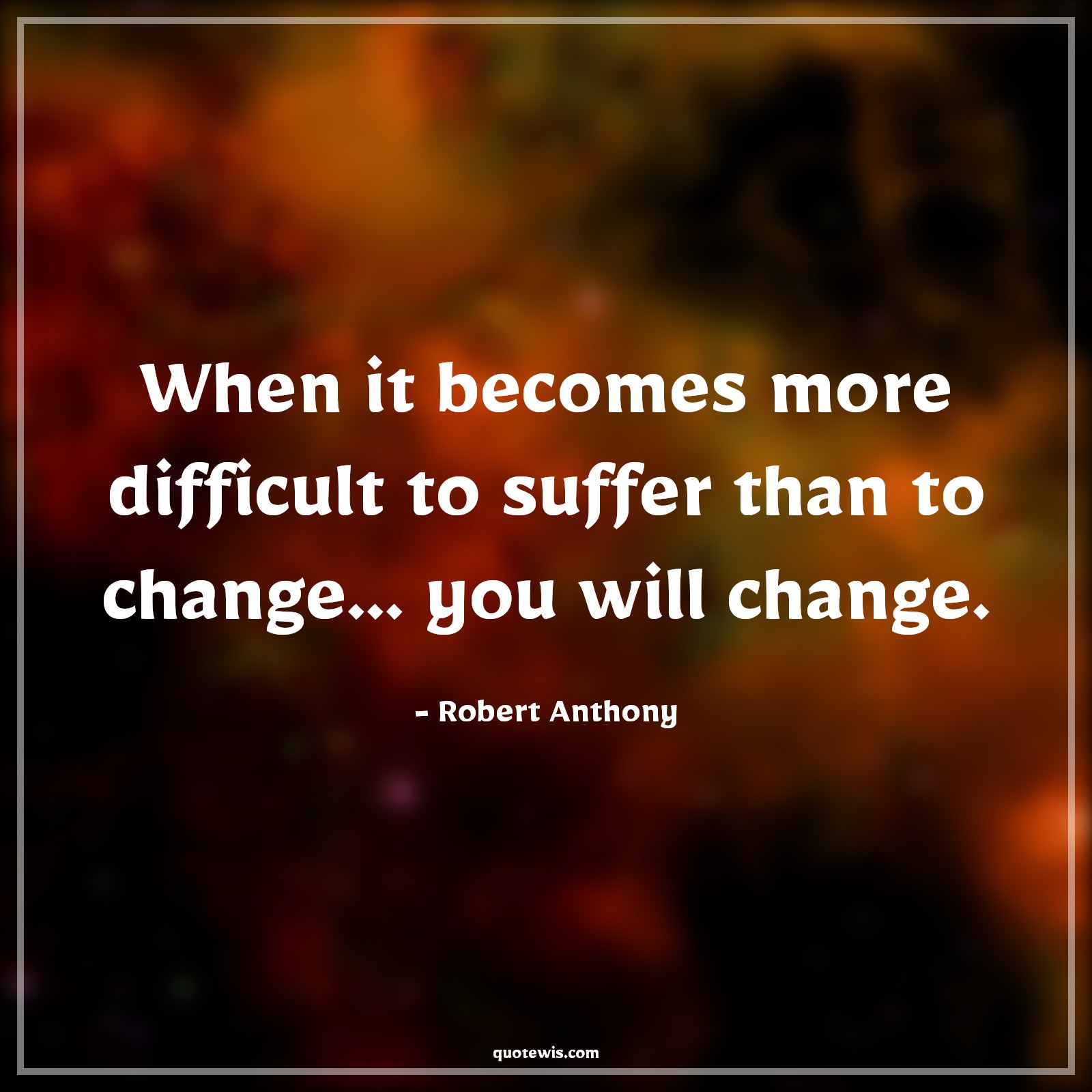 When it becomes more difficult to suffer than to change... you will change. - Robert Anthony Quotes |  Change Quotes,