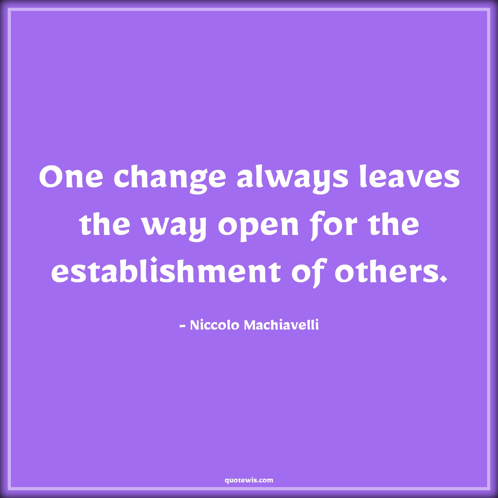One change always leaves the way open for the establishment of others. - Niccolo Machiavelli Quotes |  Change Quotes,