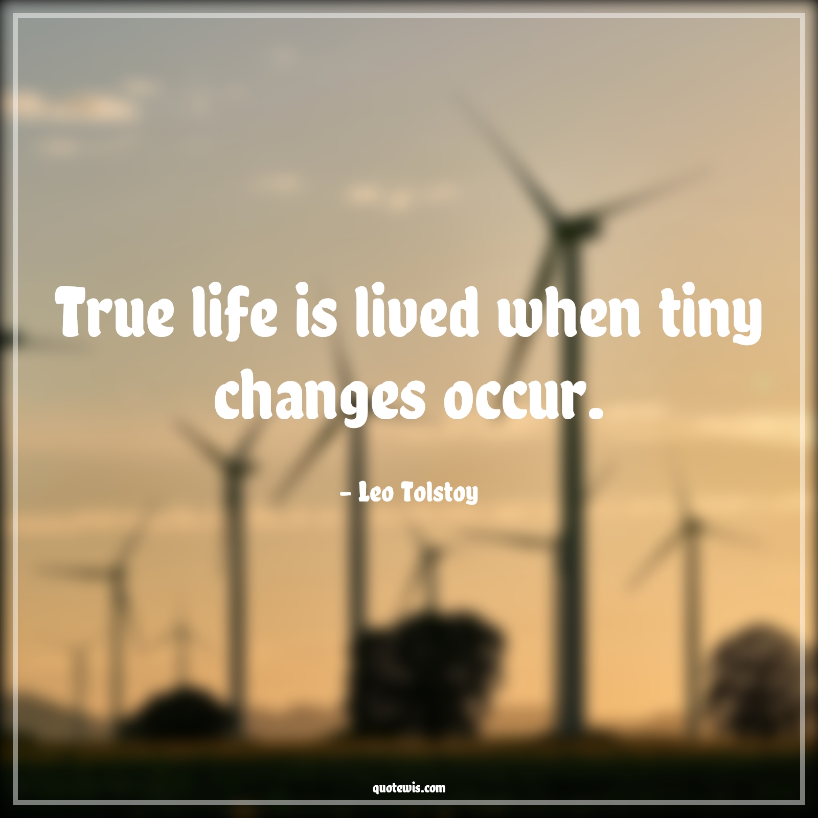 True life is lived when tiny changes occur. - Leo Tolstoy Quotes |  Change Quotes,