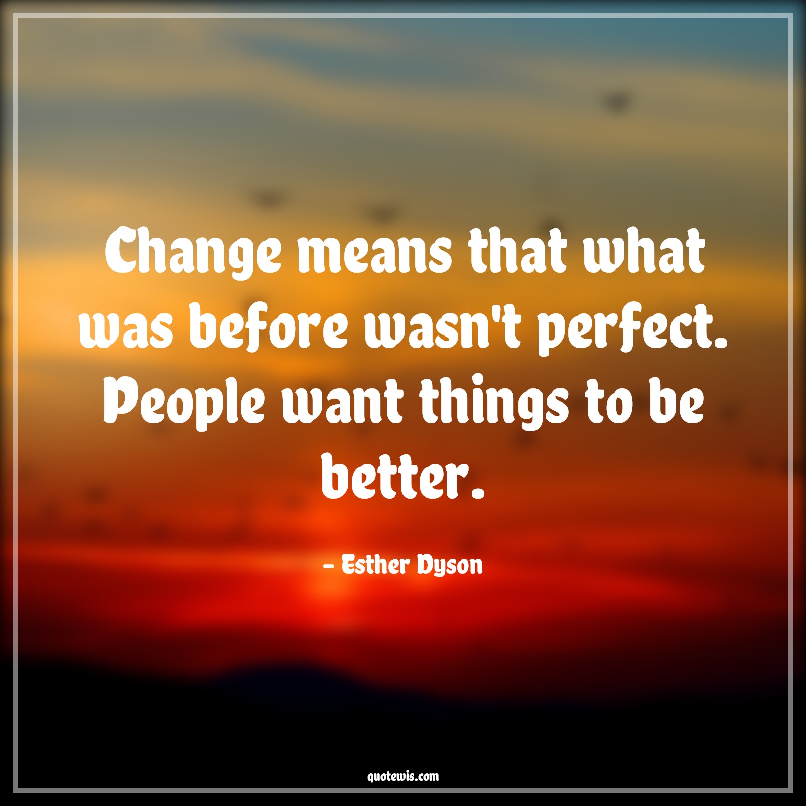 Change means that what was before wasn't perfect. People want things to be better. - Esther Dyson Quotes |  Change Quotes,