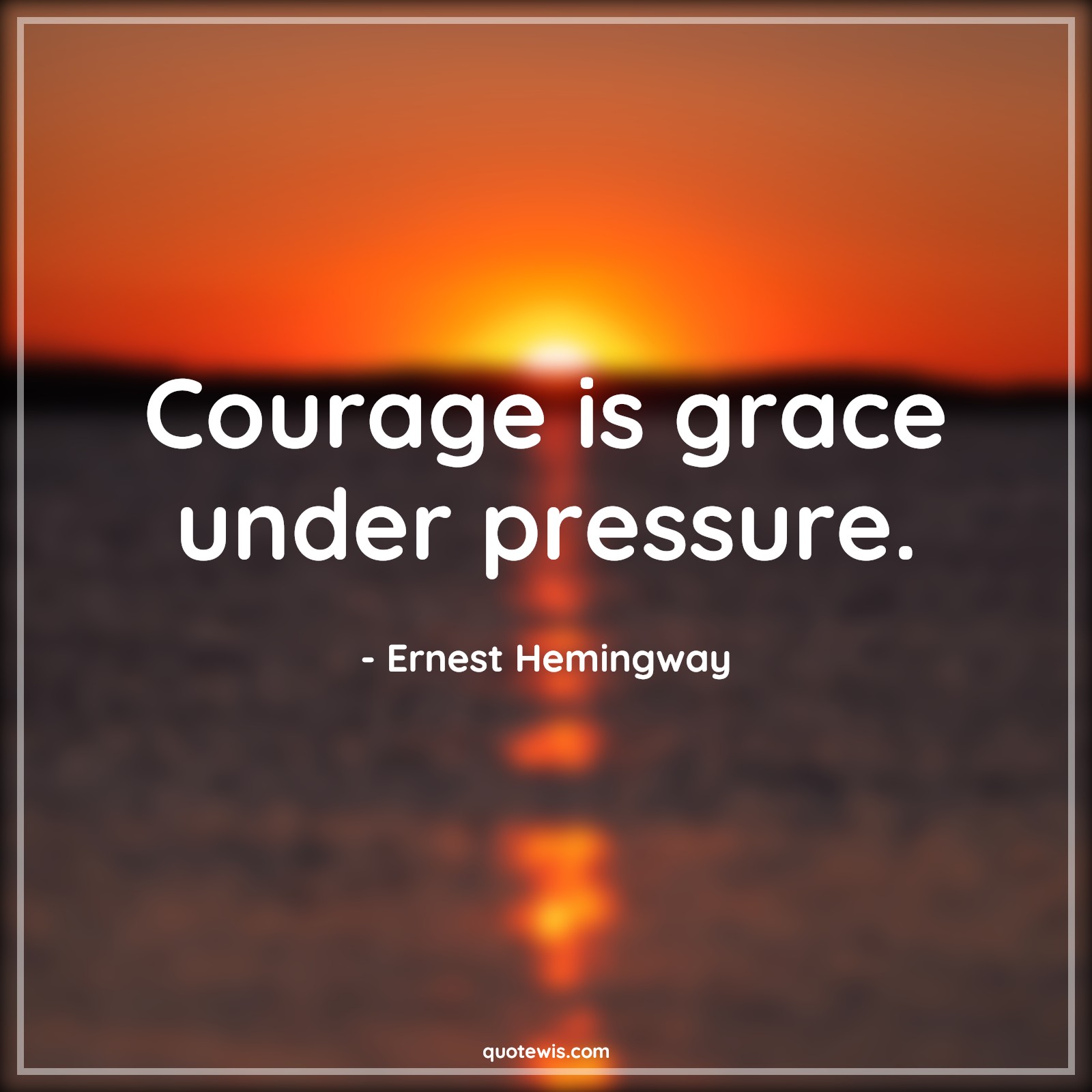 Courage is grace under pressure. - Ernest Hemingway Quotes |  Courage Quotes,