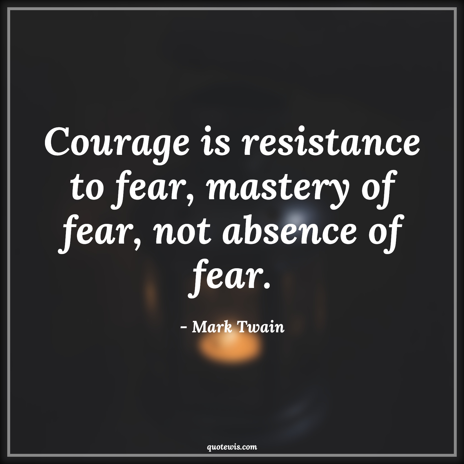 Courage is resistance to fear, mastery of fear, not absence of fear. - Mark Twain Quotes |  Courage Quotes,