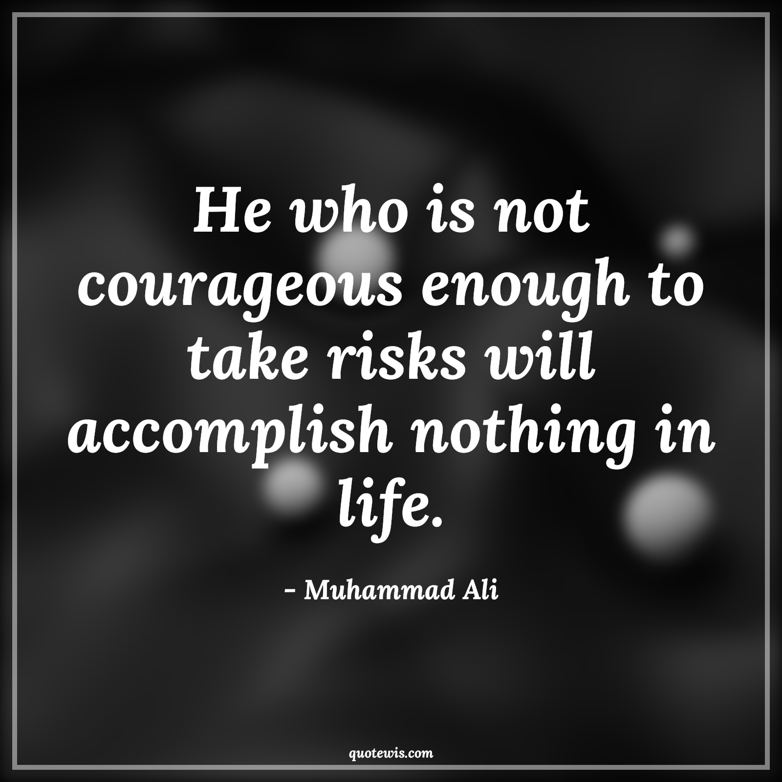 He who is not courageous enough to take risks will accomplish nothing in life. - Muhammad Ali Quotes |  Courage Quotes,