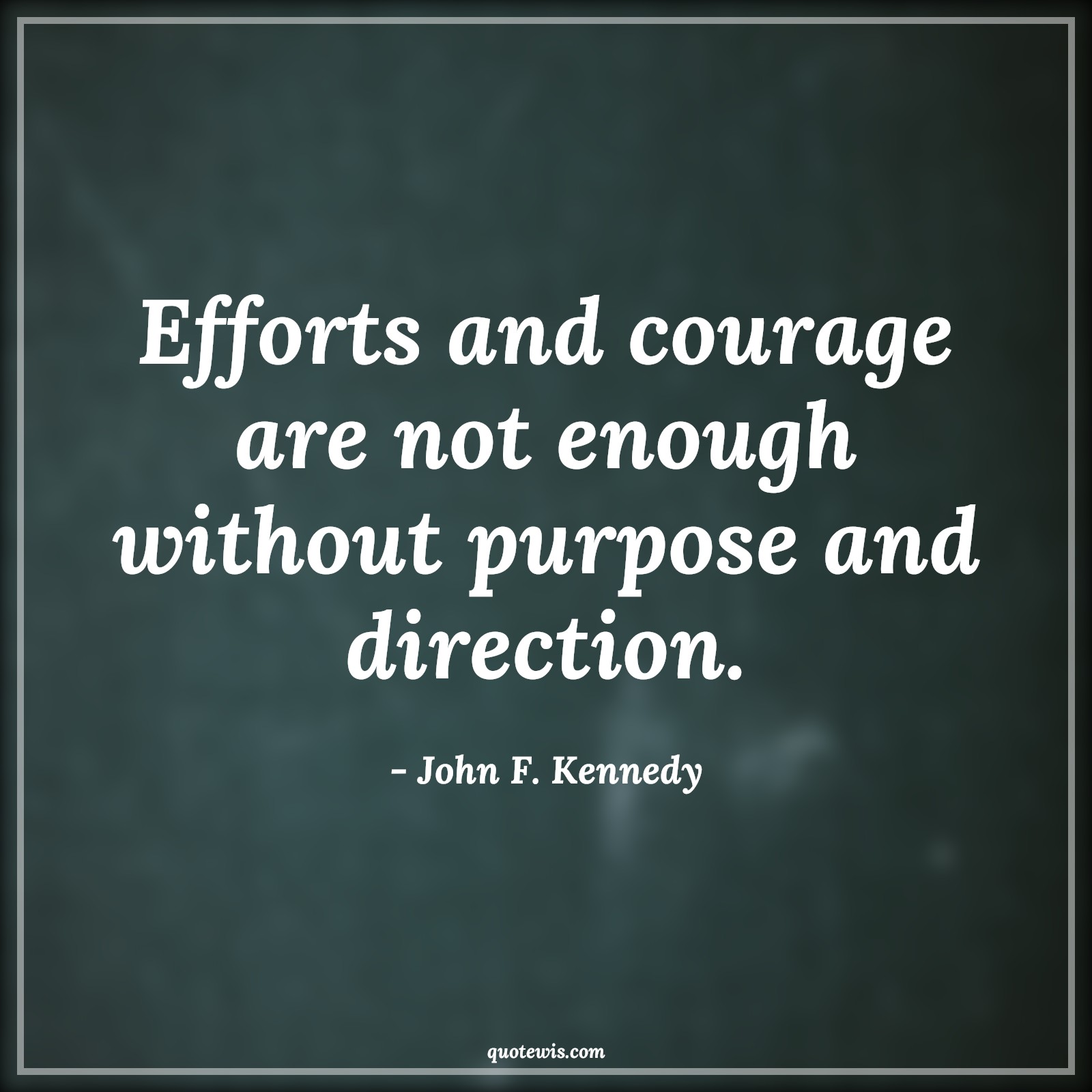 Efforts and courage are not enough without purpose and direction. - John F. Kennedy Quotes |  Courage Quotes,