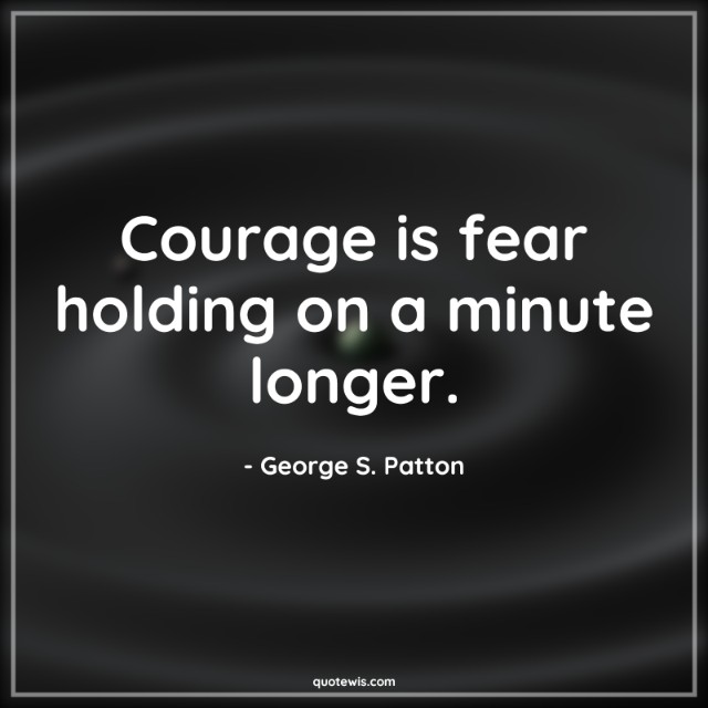 Courage is fear holding on a minute longer.