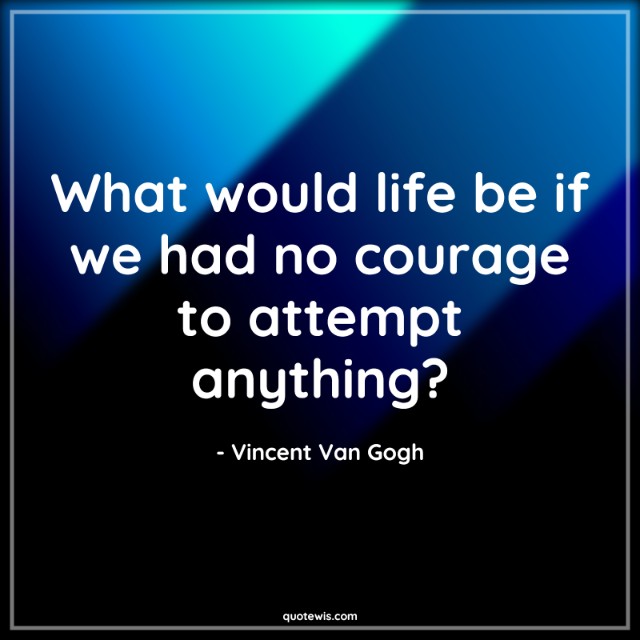 What would life be if we had no courage to attempt anything?