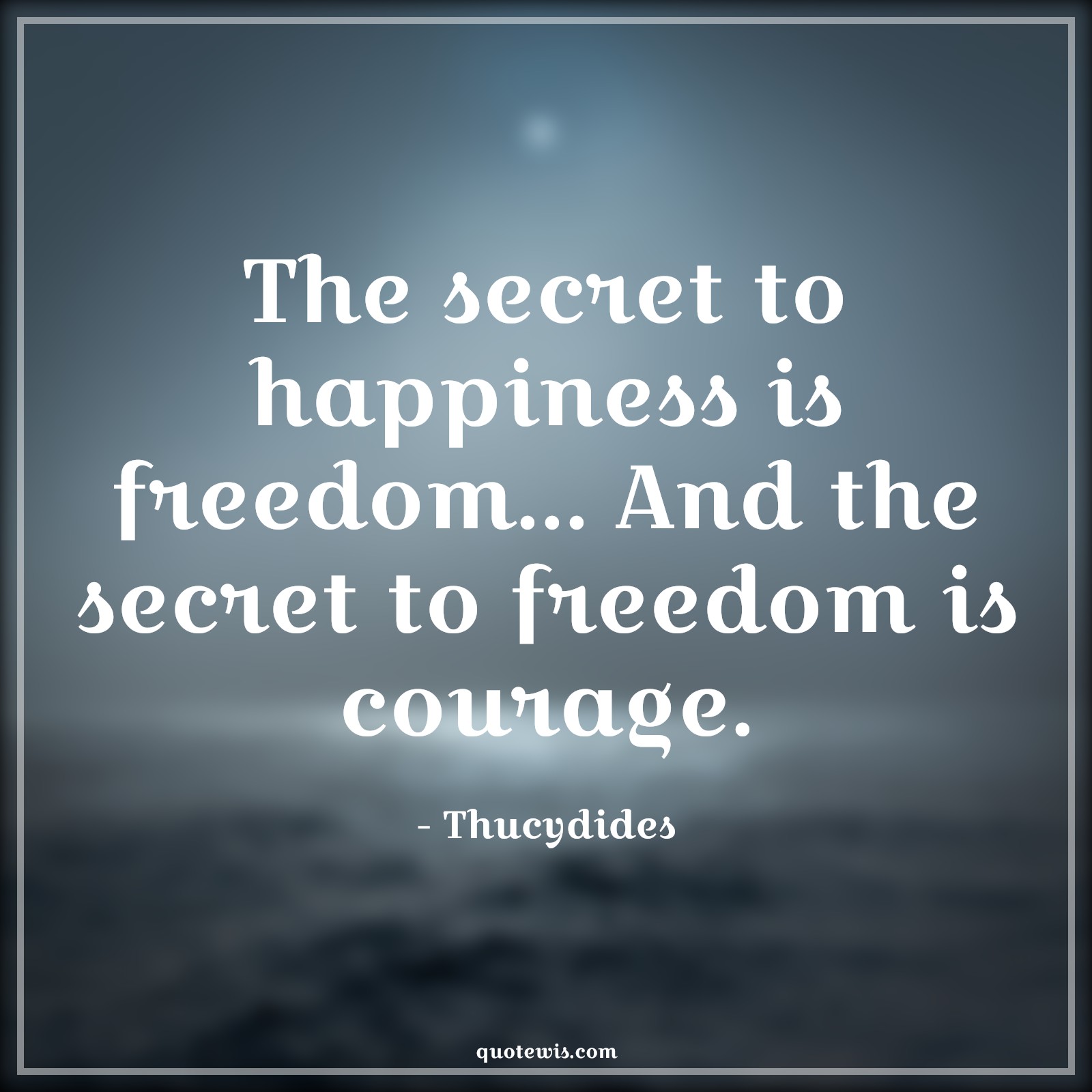 The secret to happiness is freedom... And the secret to freedom is courage. - Thucydides Quotes |  Courage Quotes,