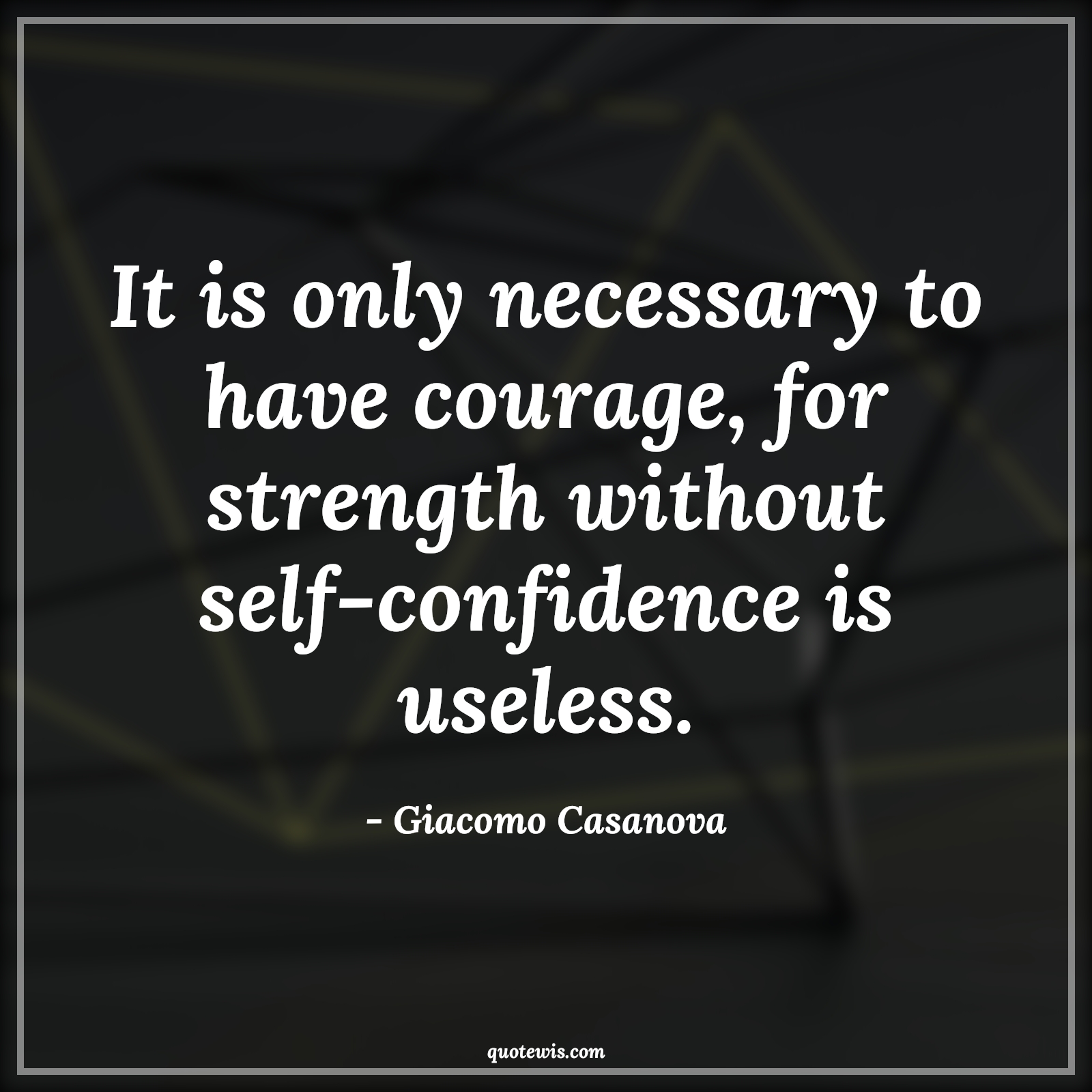 It is only necessary to have courage, for strength without self-confidence is useless. - Giacomo Casanova Quotes |  Courage Quotes,