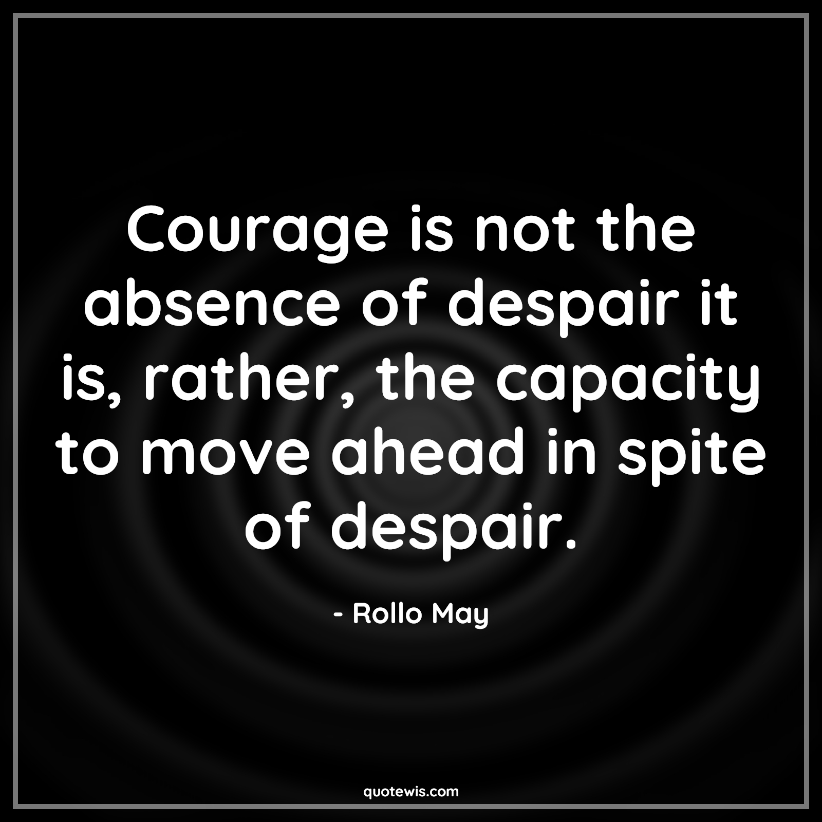 Courage is not the absence of despair it is, rather, the capacity to move ahead in spite of despair. - Rollo May Quotes |  Courage Quotes,
