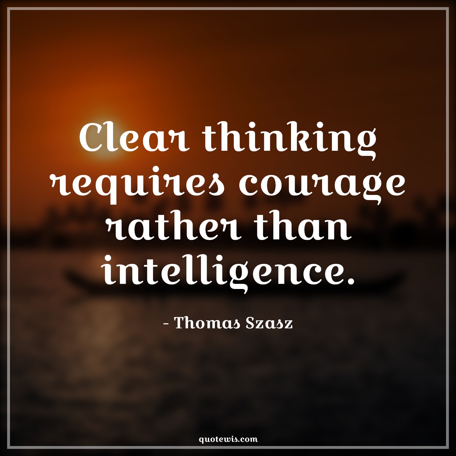 Clear thinking requires courage rather than intelligence. - Thomas Szasz Quotes |  Courage Quotes,