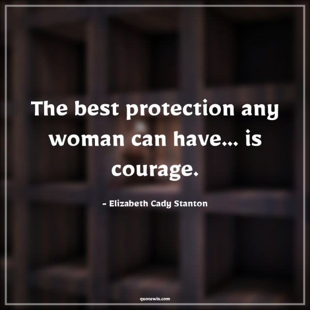 The best protection any woman can have... is courage.