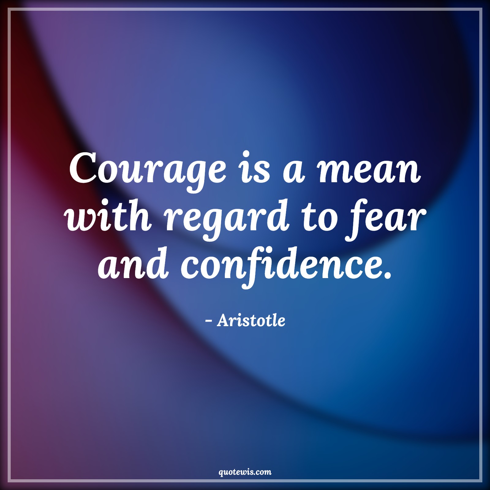 Courage is a mean with regard to fear and confidence. - Aristotle Quotes |  Courage Quotes,