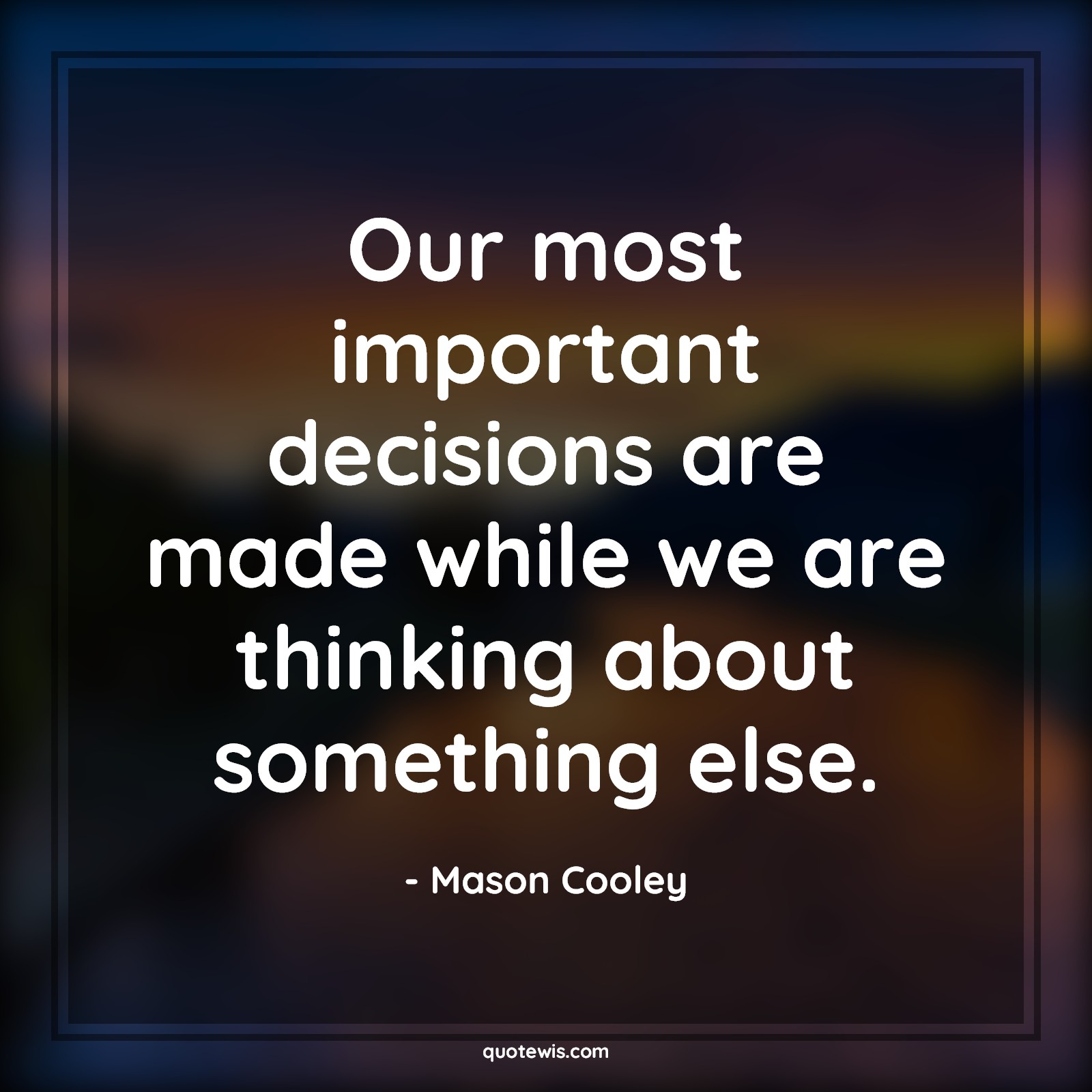 Our most important decisions are made while we are thinking about something else. - Mason Cooley Quotes |  Decision Quotes,
