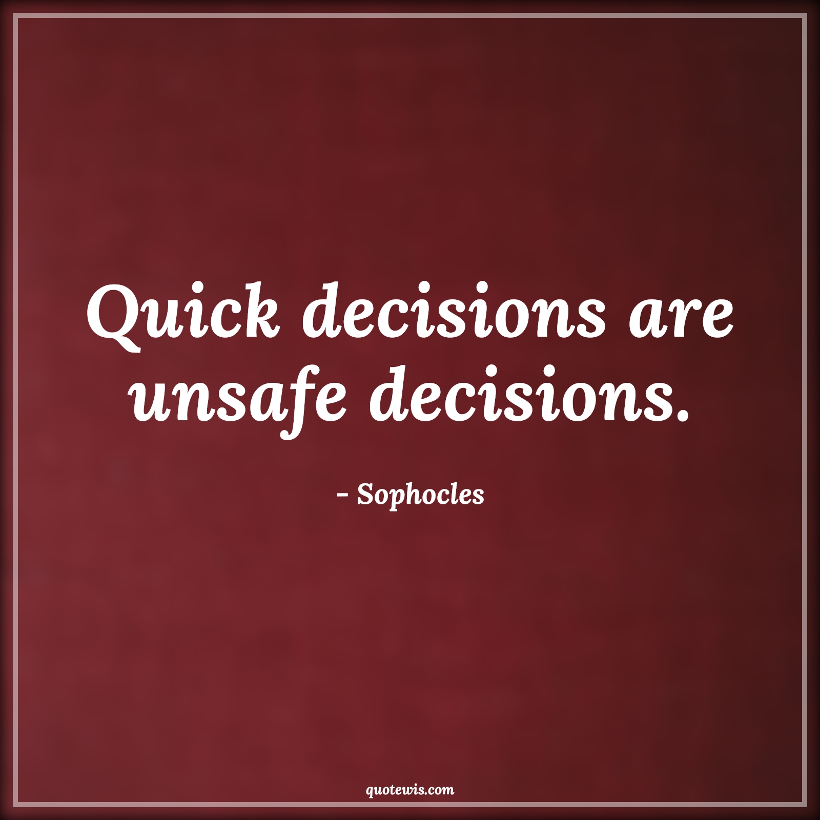 Quick decisions are unsafe decisions. - Sophocles Quotes |  Decision Quotes,