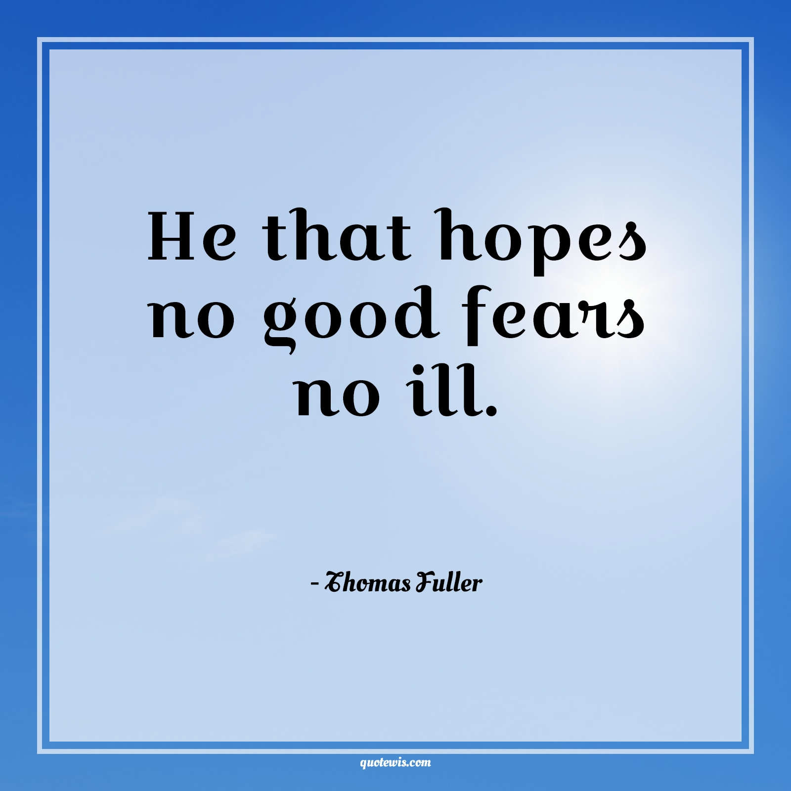 He that hopes no good fears no ill. - Thomas Fuller Quotes |  Fear Quotes,