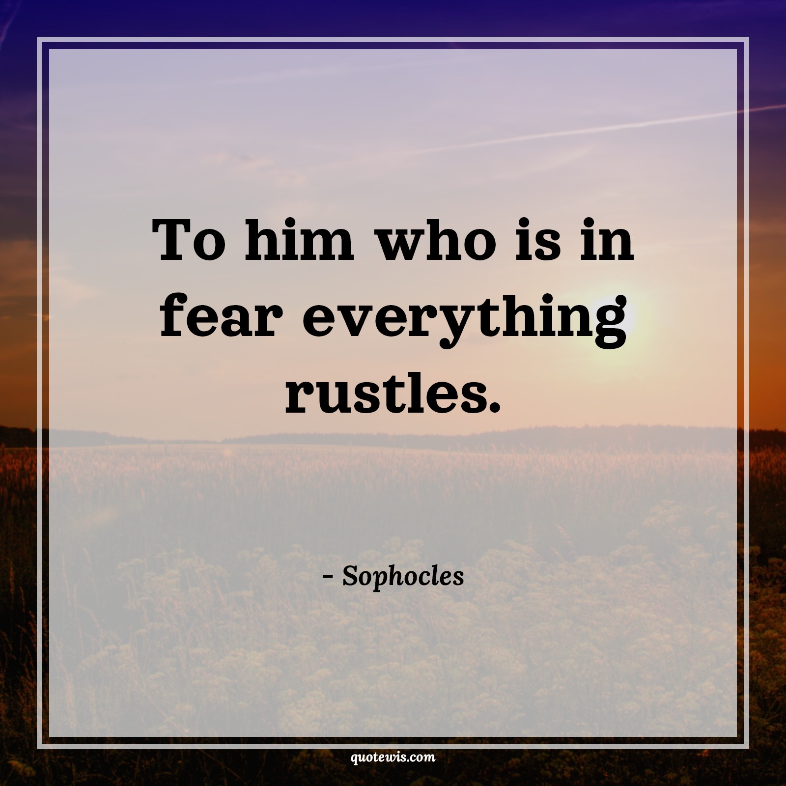 To him who is in fear everything rustles. - Sophocles Quotes |  Fear Quotes,