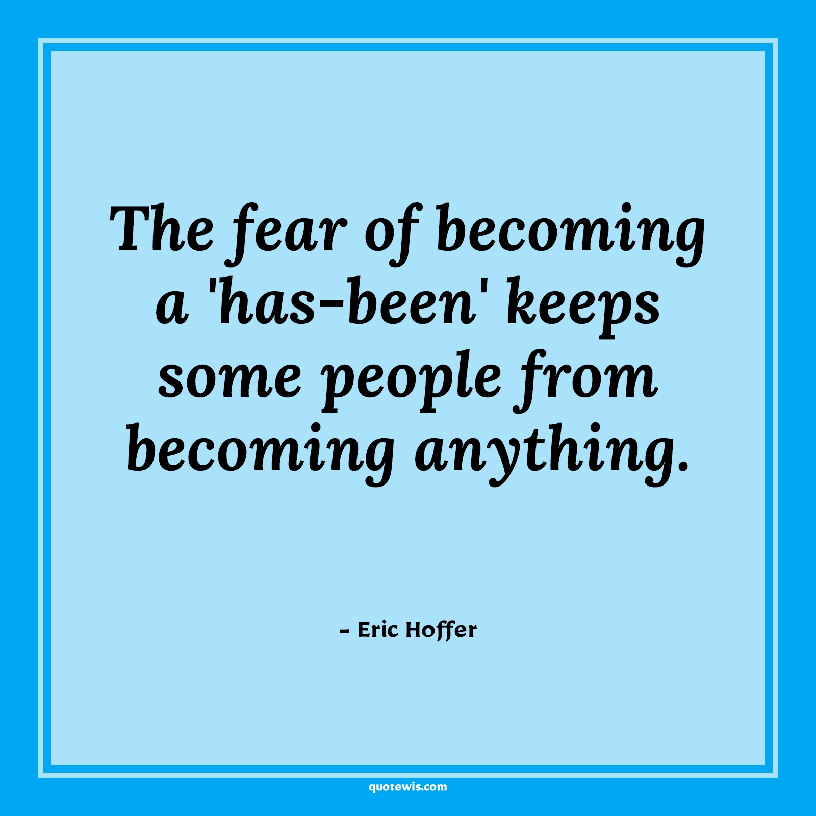 The fear of becoming a 'has-been' keeps some people from becoming anything. - Eric Hoffer Quotes |  Fear Quotes,