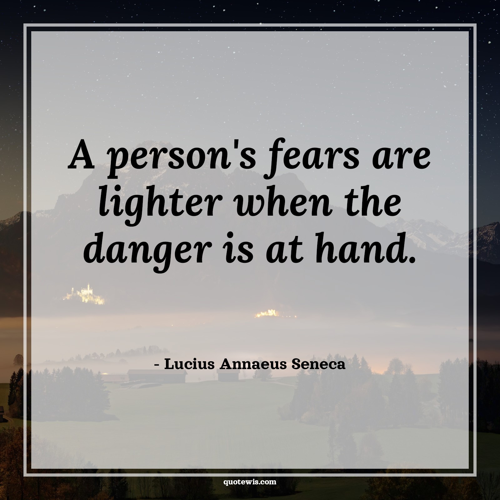 A person's fears are lighter when the danger is at hand. - Lucius Annaeus Seneca Quotes |  Fear Quotes,
