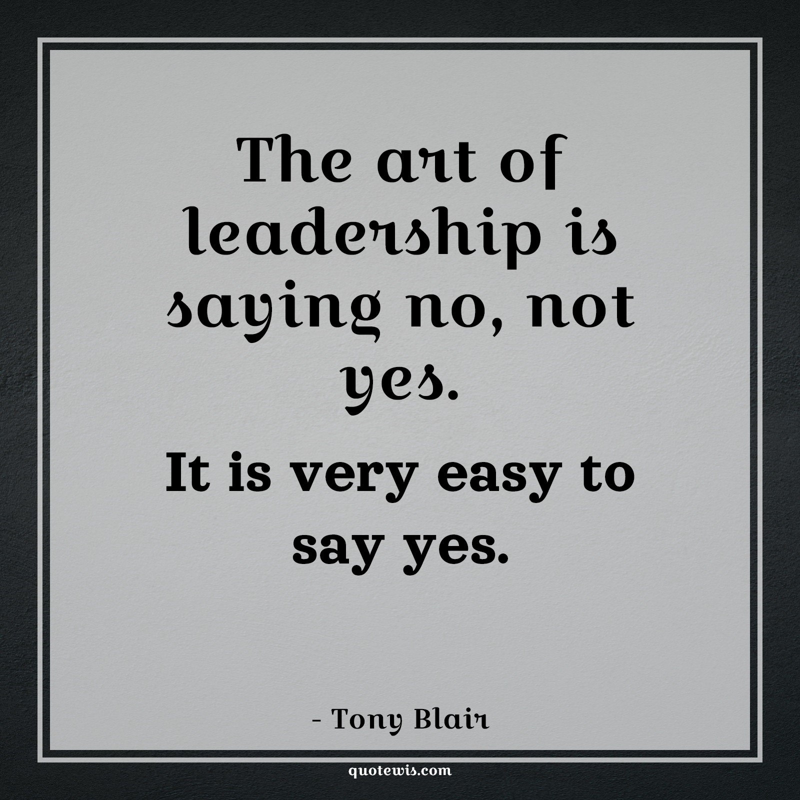 The art of leadership is saying no, not yes. It is very easy to say yes. - Tony Blair Quotes |  Leadership Quotes, Art Quotes, Easy Quotes, Yes Quotes, No Quotes,