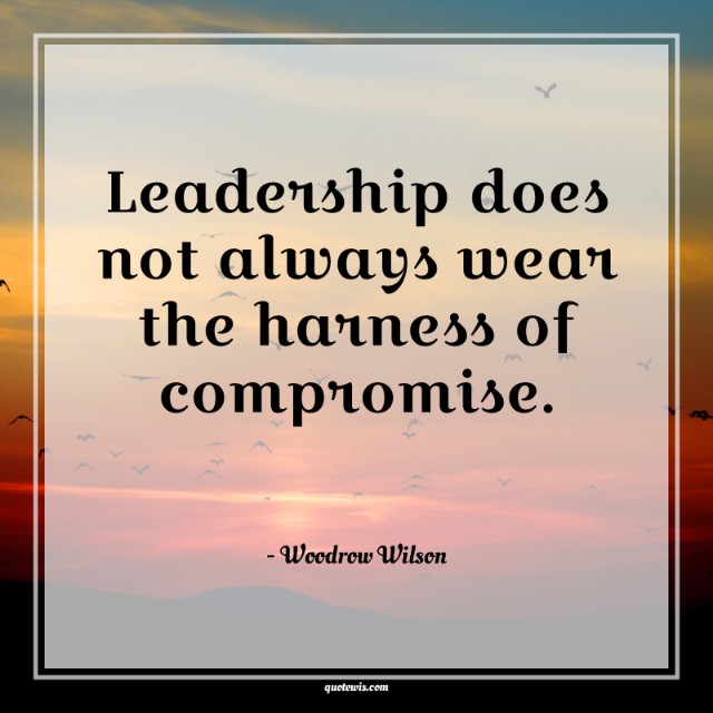 Leadership does not always wear the harness of compromise.