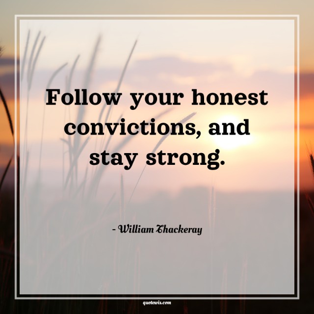 Follow your honest convictions, and stay strong.