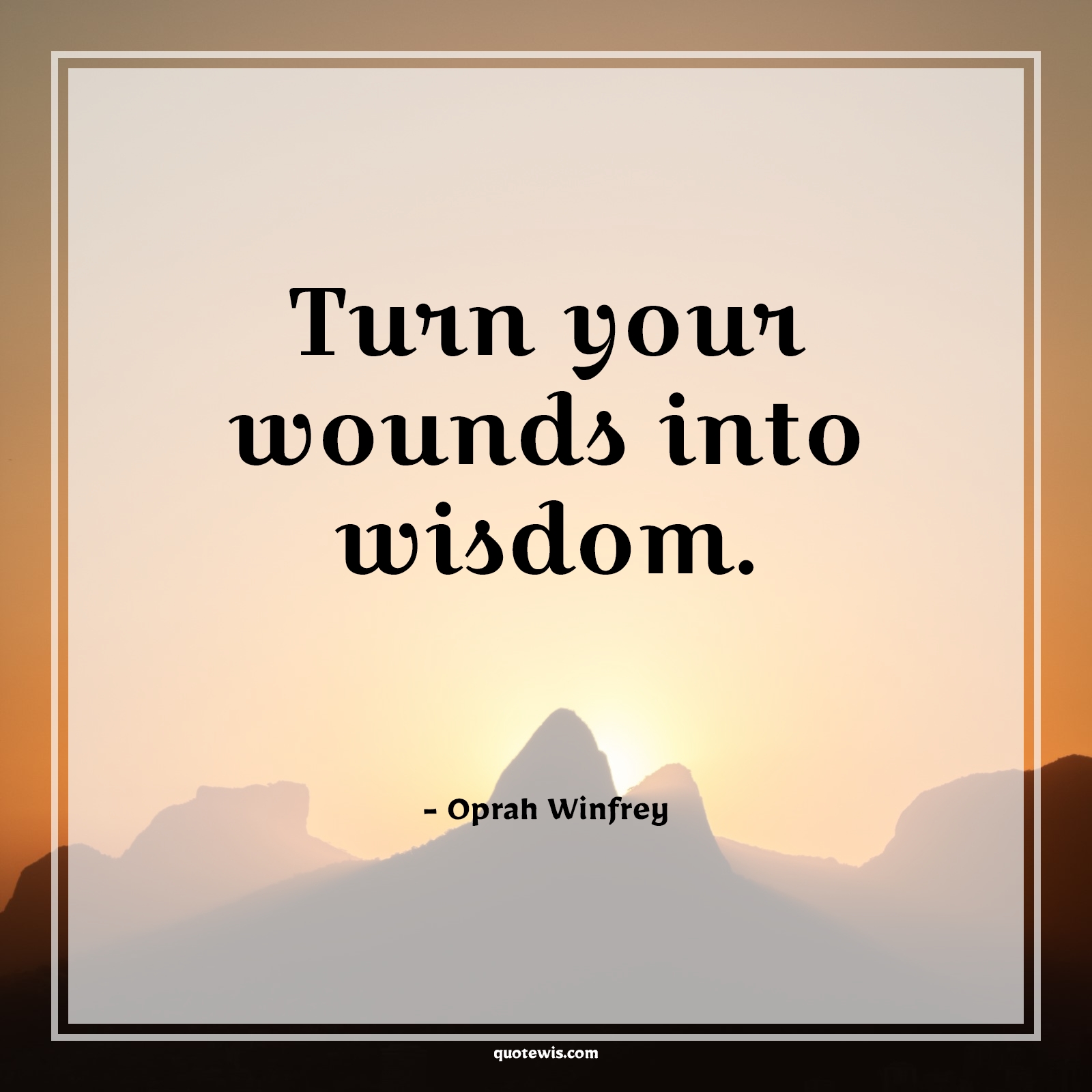 Turn your wounds into wisdom. - Oprah Winfrey Quotes |  Wisdom Quotes, Knowledge Quotes, Learning Quotes, Life Quotes, Inspirational Quotes, Short Quotes, Short motivational Quotes, Learn from the past Quotes, Never Give-Up Quotes, Learn from failure Quotes, Experience Quotes, Wound Quotes,